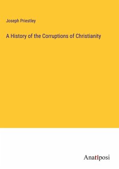 A History of the Corruptions of Christianity - Priestley, Joseph