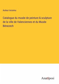 Catalogue du musée de peinture & sculpture de la ville de Valenciennes et du Musée Bénezech - Auteur Inconnu