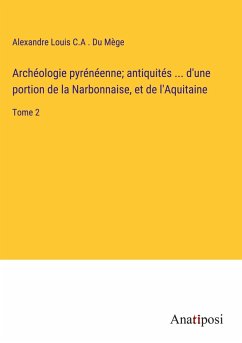 Archéologie pyrénéenne; antiquités ... d'une portion de la Narbonnaise, et de l'Aquitaine - Du Mège, Alexandre Louis C. A .