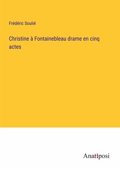 Christine à Fontainebleau drame en cinq actes - Soulié, Frédéric