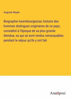 Biographie luxembourgeoise; histoire des hommes distingues originaires de ce pays, considéré à l'époque de sa plus grande étendue, ou qui se sont rendus remarquables pendant le séjour qu'ils y ont fait - Neyen, Auguste