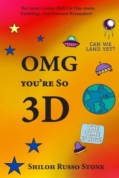 OMG You're So 3D: The Great Cosmic Shift for Hue-mans, Earthlings and Innocent Bystanders! - Stone, Shiloh Russo