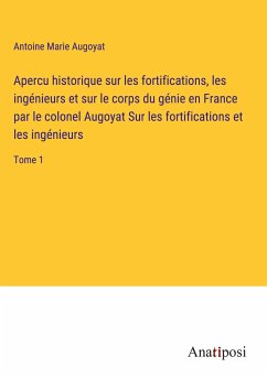 Apercu historique sur les fortifications, les ingénieurs et sur le corps du génie en France par le colonel Augoyat Sur les fortifications et les ingénieurs - Augoyat, Antoine Marie