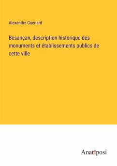 Besançan, description historique des monuments et établissements publics de cette ville - Guenard, Alexandre