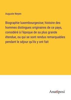 Biographie luxembourgeoise; histoire des hommes distingues originaires de ce pays, considéré à l'époque de sa plus grande étendue, ou qui se sont rendus remarquables pendant le séjour qu'ils y ont fait - Neyen, Auguste