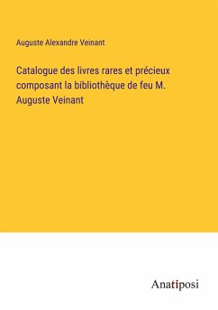 Catalogue des livres rares et précieux composant la bibliothèque de feu M. Auguste Veinant - Veinant, Auguste Alexandre