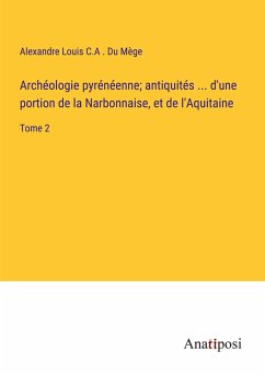 Archéologie pyrénéenne; antiquités ... d'une portion de la Narbonnaise, et de l'Aquitaine - Du Mège, Alexandre Louis C. A .