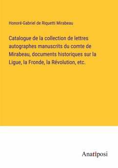 Catalogue de la collection de lettres autographes manuscrits du comte de Mirabeau, documents historiques sur la Ligue, la Fronde, la Révolution, etc. - Riquetti Mirabeau, Honoré-Gabriel de