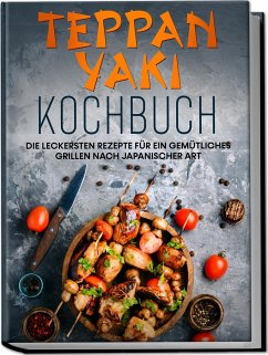 Teppan Yaki Kochbuch: Die leckersten Rezepte für ein gemütliches Grillen nach japanischer Art - inkl. Verwendungstipps, Soßen, Dips&Marinaden - Nakamura, Airi