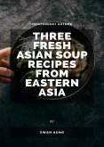 Three Fresh Asian Soup Recipes from Eastern Asia (eBook, ePUB)
