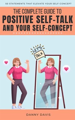 The Complete Guide To Positive Self Talk and Your Self Concept (eBook, ePUB) - Davis, Danny