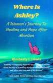 Where Is Ashley? A Woman's Journey To Healing and Hope After Abortion (eBook, ePUB)