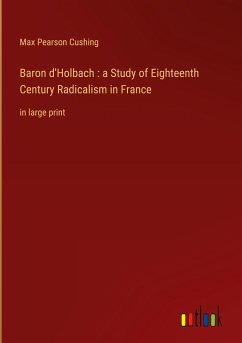 Baron d'Holbach : a Study of Eighteenth Century Radicalism in France - Cushing, Max Pearson