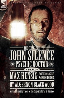 The Complete John Silence Psychic Doctor Plus Max Hensig Bacteriologist and Murderer - Blackwood, Algernon