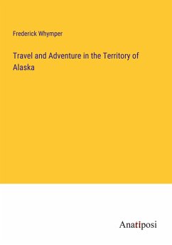 Travel and Adventure in the Territory of Alaska - Whymper, Frederick