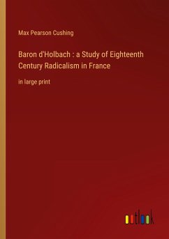 Baron d'Holbach : a Study of Eighteenth Century Radicalism in France - Cushing, Max Pearson