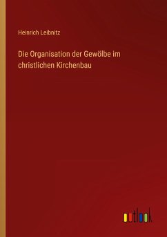 Die Organisation der Gewölbe im christlichen Kirchenbau - Leibnitz, Heinrich