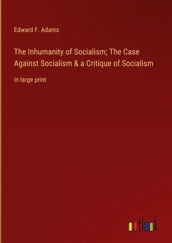 The Inhumanity of Socialism; The Case Against Socialism & a Critique of Socialism - Adams, Edward F.