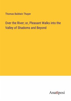 Over the River; or, Pleasant Walks into the Valley of Shadoms and Beyond - Thayer, Thomas Baldwin