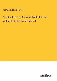 Over the River; or, Pleasant Walks into the Valley of Shadoms and Beyond - Thayer, Thomas Baldwin