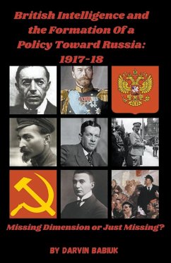 British Intelligence and the Formation Of a Policy Toward Russia, 1917-18 - Babiuk, Darvin