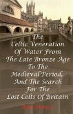 The Celtic Veneration Of Water From The Late Bronze Age To The Medieval Period, And The Search For The Lost Celts Of Britain