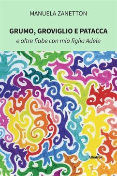 Grumo, Groviglio e Patacca e altre fiabe con mia figlia Adele (eBook, ePUB) - Zanetton, Manuela