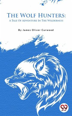The Wolf Hunters: A Tale Of Adventure In The Wilderness (eBook, ePUB) - Curwood, James Oliver