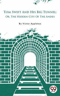 Tom Swift And His Big Tunnel; Or, The Hidden City Of The Andes (eBook, ePUB) - Appleton, Victor