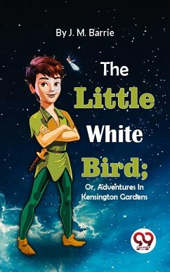 The Little White Bird; Or, Adventures In Kensington Gardens (eBook, ePUB) - Barrie, J. M.