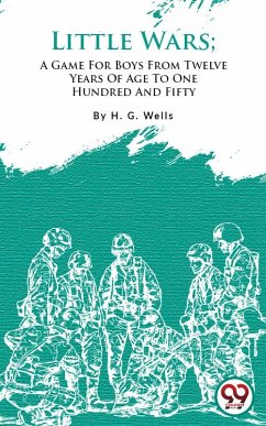 Little Wars; A Game For Boys From Twelve Years Of Age To One Hundred And Fifty and for that more intelligent sort (eBook, ePUB) - Wells, H. G.