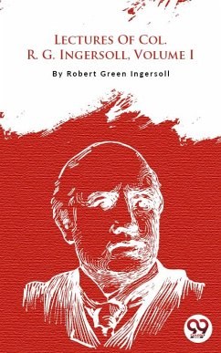 Lectures Of Col. R. G. Ingersoll, Volume I (eBook, ePUB) - Ingersoll, Robert Green