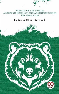 Nomads Of The North: A Story Of Romance And Adventure Under The Open Stars (eBook, ePUB) - Curwood, James Oliver