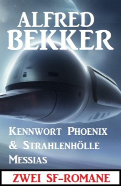Zwei SF-Romane: Kennwort Phoenix & Strahlenhölle Messias (eBook, ePUB) - Bekker, Alfred
