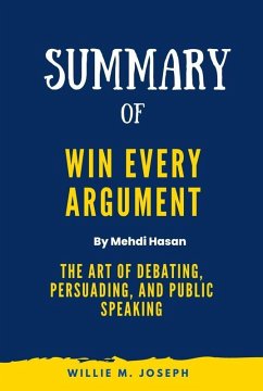 Summary of Win Every Argument By Mehdi Hasan:The Art of Debating, Persuading, and Public Speaking (eBook, ePUB) - Joseph, Willie M.