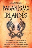 Paganismo irlandés: Desvelando las prácticas paganas y el druidismo en Irlanda junto con la brujería galesa y la espiritualidad celta (eBook, ePUB)