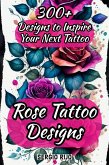 Rose Tattoo Designs: 300+ Designs to Inspire Your Next Tattoo (eBook, ePUB)