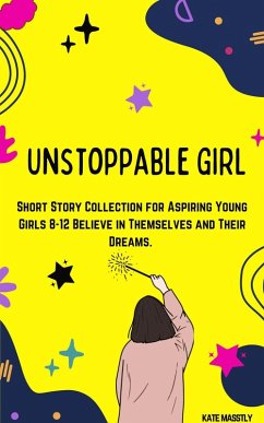 Cover Unstoppable Girl: Short Story Collection for Aspiring Young Girls 8-12 Believe in Themselves and Their Dreams. (eBook, ePUB)
