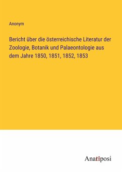 Bericht über die österreichische Literatur der Zoologie, Botanik und Palaeontologie aus dem Jahre 1850, 1851, 1852, 1853 - Anonym