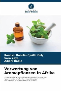 Verwertung von Aromapflanzen in Afrika - Goly, Kouassi Roselin Cyrille;Yaya, Soro;Dadie, Adjehi