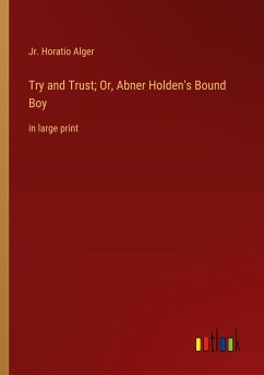 Try and Trust; Or, Abner Holden's Bound Boy - Alger, Jr. Horatio