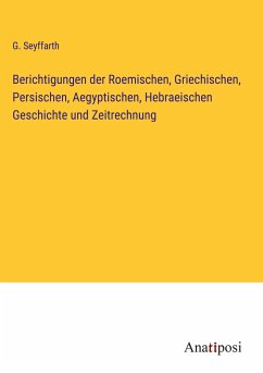 Berichtigungen der Roemischen, Griechischen, Persischen, Aegyptischen, Hebraeischen Geschichte und Zeitrechnung - Seyffarth, G.