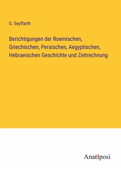 Berichtigungen der Roemischen, Griechischen, Persischen, Aegyptischen, Hebraeischen Geschichte und Zeitrechnung - Seyffarth, G.