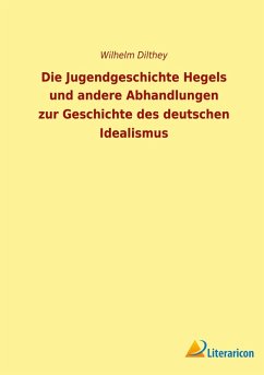 Die Jugendgeschichte Hegels und andere Abhandlungen zur Geschichte des deutschen Idealismus - Dilthey, Wilhelm