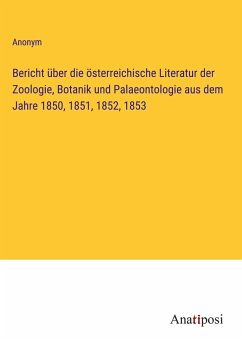 Bericht über die österreichische Literatur der Zoologie, Botanik und Palaeontologie aus dem Jahre 1850, 1851, 1852, 1853 - Anonym