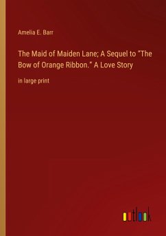 The Maid of Maiden Lane; A Sequel to ¿The Bow of Orange Ribbon.¿ A Love Story - Barr, Amelia E.