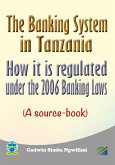 The Banking System in Tanzania: How it is Regulated under the 2006 Banking Laws (a Source Book) (eBook, ePUB)