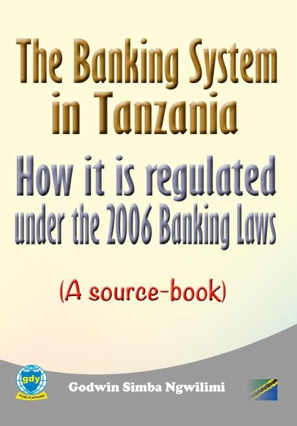 The Banking System in Tanzania: How it is Regulated under the 2006 Banking Laws (a Source Book) (eBook, ePUB)