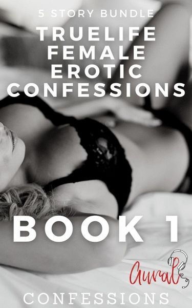True Life Female Erotic Confessions Book 1 (eBook, ePUB)
