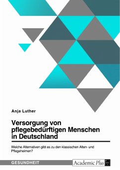 Versorgung von pflegebedürftigen Menschen in Deutschland. Welche Alternativen gibt es zu den klassischen Alten- und Pflegeheimen? (eBook, PDF)